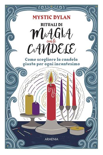 Rituali di magia con le candele. Come scegliere la candela giusta per ogni incantesimo - Mystic Dylan - Libro Armenia 2021, Magick | Libraccio.it