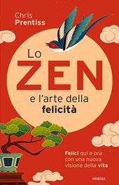 Lo zen e l'arte della felicità. Felici qui e ora con una nuova visione della vita