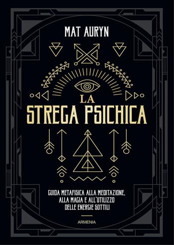 La strega psichica. Guida metafisica alla meditazione, alla magia e all'utilizzo delle energie sottili - Mat Auryn - Libro Armenia 2021, Magick | Libraccio.it