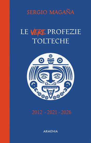 Le vere profezie tolteche. Le predizioni azteche, ereditate dall'antica civiltà tolteca, sugli eventi di oggi e le rivelazioni su una Nuova Era per l'umanità - Sergio Magaña - Libro Armenia 2021, Ombre | Libraccio.it