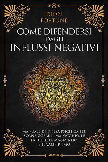 Come difendersi dagli influssi negativi. Manuale di difesa psichica per sconfiggere il malocchio, le fatture, la magia nera e il vampirismo - Dion Fortune - Libro Armenia 2021, Ombre | Libraccio.it