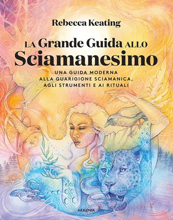 La grande guida allo sciamanesimo. Una guida moderna alla guarigione sciamanica, agli strumenti e ai rituali - Rebecca Keating - Libro Armenia 2021, Ombre | Libraccio.it