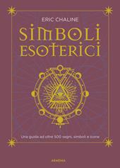 Simboli esoterici. Una guida ad oltre 500 segni, simboli e icone