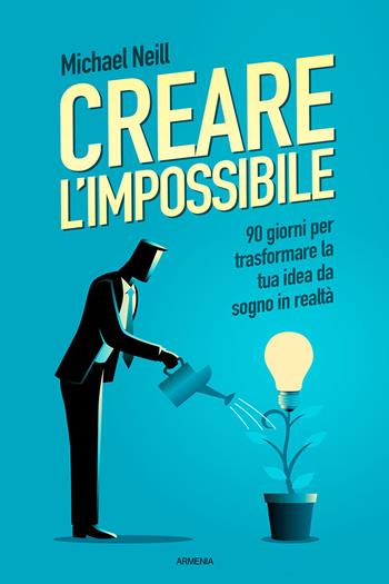 Creare l'impossibile. 90 giorni per trasformare la tua idea da sogno in realtà - Michael Neill - Libro Armenia 2021, Anima | Libraccio.it