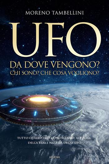 Ufo. Da dove vengono? Chi sono? Che cosa vogliono? Tutto quello che conosciamo, ad oggi, sulla reale natura degli UFO - Moreno Tambellini - Libro Armenia 2022, Ombre | Libraccio.it