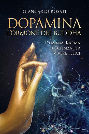 Dopamina. L'ormone del Buddha. Dharma, karma e scienza per vivere felici - Giancarlo Rosati - Libro Armenia 2022, Anima | Libraccio.it