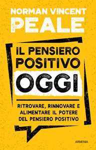 Il Pensiero Positivo Oggi. Ritrovare, Rinnovare E Alimentare Il P...