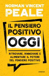 Il pensiero positivo oggi. Ritrovare, rinnovare e alimentare il potere del pensiero positivo