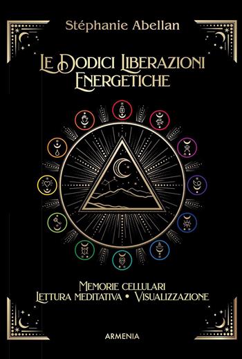 Le dodici liberazioni energetiche. Memorie cellulari, lettura meditativa, visualizzazione - Stéphanie Abellan - Libro Armenia 2022, Anima | Libraccio.it