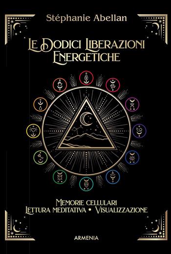 Le dodici liberazioni energetiche. Memorie cellulari, lettura meditativa, visualizzazione - Stéphanie Abellan - Libro Armenia 2022, L'altra medicina | Libraccio.it