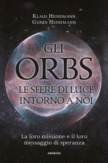 Gli Orbs, le sfere di luce intorno a noi. La loro missione e il loro messaggio di speranza - Klaus Heinemann, Gundi Heinemann - Libro Armenia 2022, L'uomo e l'ignoto | Libraccio.it