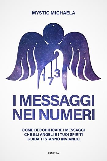 I messaggi nei numeri. Come decodificare i messaggi che gli angeli e i tuoi spiriti guida ti stanno inviando - Mystic Michaela - Libro Armenia 2022, Anima | Libraccio.it