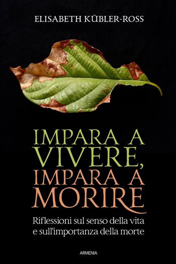 Impara a vivere, impara a morire. Riflessioni sul senso della vita e sull'importanza della morte - Elisabeth Kübler-Ross - Libro Armenia 2022, L'uomo e l'ignoto | Libraccio.it