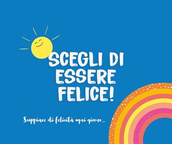 Scegli di essere felice! Scoppiare di felicità ogni giorno...  - Libro Armenia 2022, Scrigno | Libraccio.it