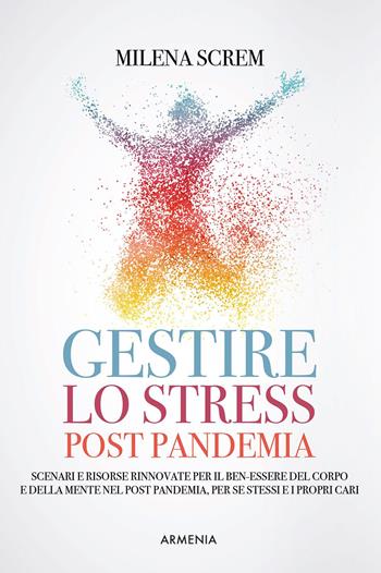 Gestire lo stress post-pandemia. Scenari e risorse rinnovate per il ben-essere del corpo e della mente nel post pandemia, per sé stessi e i propri cari - Milena Screm - Libro Armenia 2022, Anima | Libraccio.it