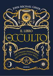 Il libro dell'occulto. Un viaggio cronologico dall'alchimia alla wicca. Ediz. illustrata