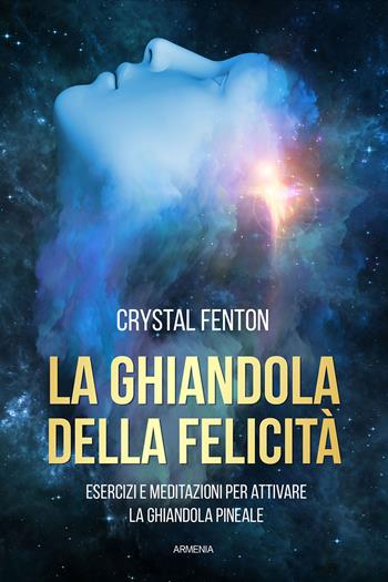 La ghiandola della felicità. Esercizi e meditazioni per attivare la ghiandola pineale - Crystal Fenton - Libro Armenia 2023, Anima | Libraccio.it