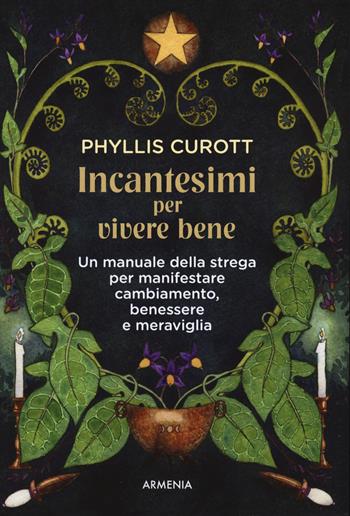 Incantesimi per vivere bene. Un manuale della strega per manifestare cambiamento, benessere e meraviglia - Phyllis Curott - Libro Armenia 2023, Magick | Libraccio.it