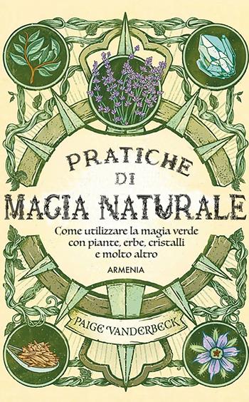 Pratiche di magia naturale. Guida pratica alla scoperta della magia delle piante, delle erbe, dei cristalli e di molto altro - Paige Vanderbeck - Libro Armenia 2023, Ombre | Libraccio.it