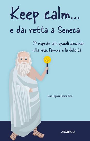 Keep calm... e dai retta a Seneca. 79 risposte alle grandi domande sulla vita, l'amore e la felicità - Jana Capri, Charan Díaz - Libro Armenia 2023, Scrigno | Libraccio.it