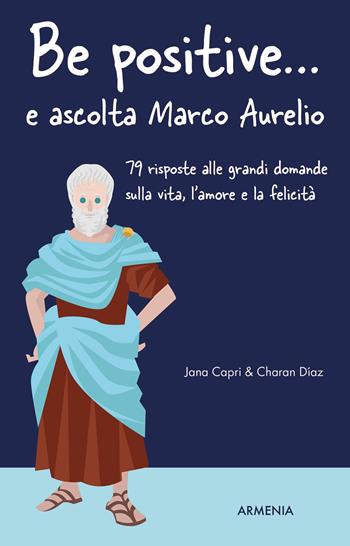 Be positive... e ascolta Marco Aurelio. 79 risposte alle grandi domande sulla vita, l'amore e la felicità - Jana Capri, Charan Díaz - Libro Armenia 2023, Scrigno | Libraccio.it