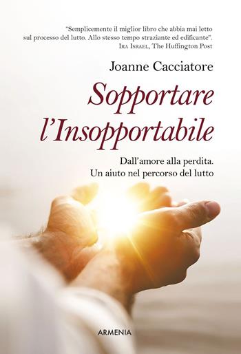 Sopportare l'insopportabile. Dall'amore alla perdita. Un aiuto nel percorso del lutto - Joanne Cacciatore - Libro Armenia 2023, Anima | Libraccio.it