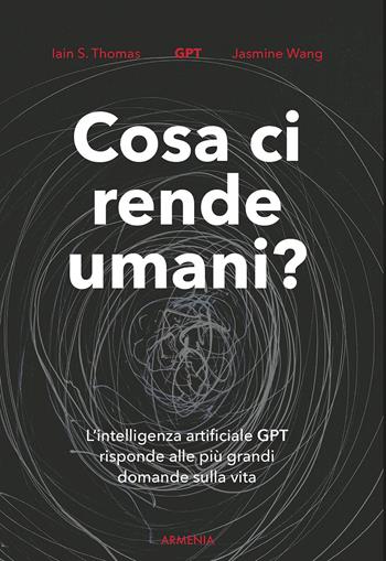 Cosa ci rende umani? L'intelligenza artificiale GPT risponde alle più grandi domande sulla vita - Iain S. Thomas, Jasmine Wang - Libro Armenia 2023, Anima | Libraccio.it