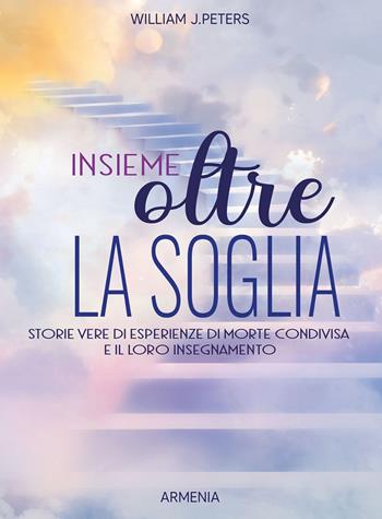 Insieme oltre la soglia. Storie vere di esperienza di morte condivisa e il loro insegnamento - William J. Peters - Libro Armenia 2023, Anima | Libraccio.it