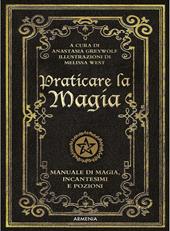 Praticare la magia. Manuale di magia, incantesimi e pozioni