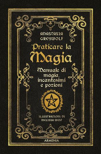 Praticare la magia. Manuale di magia, incantesimi e pozioni - Anastasia Greywolf - Libro Armenia 2023, Ombre | Libraccio.it