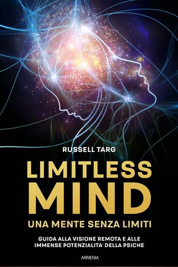 Limitless mind. Una mente senza limiti. Guida alla visione remota e alle immense potenzialità delle psiche - Russell Targ - Libro Armenia 2023, Anima | Libraccio.it
