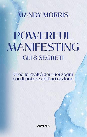 Powerful manifesting. Gli 8 segreti. Crea la realtà dei tuoi sogni con il potere dell'attrazione - Mandy Morris - Libro Armenia 2023, Ombre | Libraccio.it