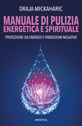 Manuale di pulizia energetica e spirituale. Protezione da energie e vibrazioni negative. Nuova ediz.