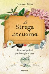 La strega della cucina. Ricette e pozioni per la magia in casa