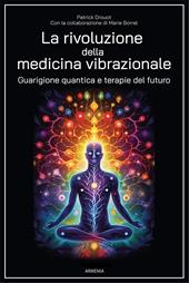 La rivoluzione della medicina vibrazionale. Guarigione quantica e terapie del futuro