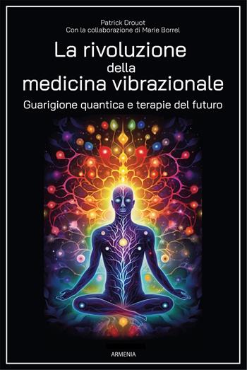 La rivoluzione della medicina vibrazionale. Guarigione quantica e terapie del futuro - Patrick Drouot, Marie Borrel - Libro Armenia 2024, Magick | Libraccio.it
