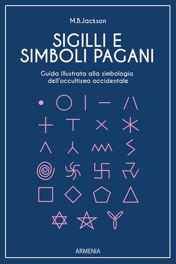 Sigilli e simboli pagani. Guida illustrata alla simbologia dell'occultismo occidentale - Mark B. Jackson - Libro Armenia 2024, Ombre | Libraccio.it