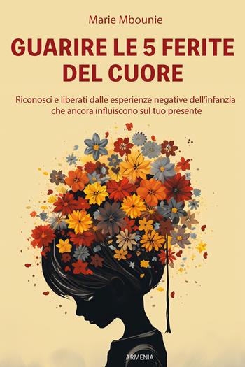 Guarire le 5 ferite del cuore. Riconosci e liberati dalle esperienze negative dell'infanzia che ancora influiscono sul tuo presente - Marie Mbounie - Libro Armenia 2024, Anima | Libraccio.it