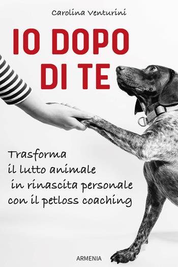 Io dopo di te. Trasforma il lutto animale in rinascita personale con il petloss coaching - Carolina Venturini - Libro Armenia 2024, Sentieri | Libraccio.it