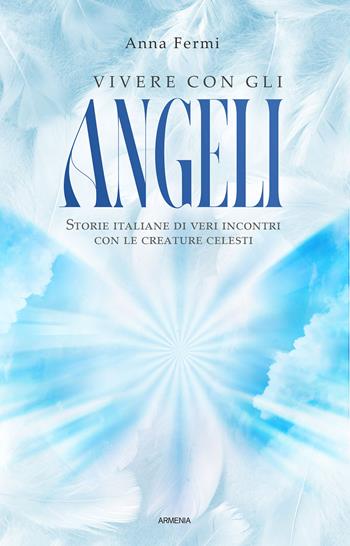 Vivere con gli angeli. Storie italiane di veri incontri con le creature celesti. Nuova ediz. - Anna Fermi - Libro Armenia 2025, Anima | Libraccio.it