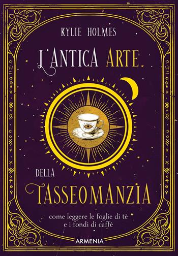 L'antica arte della tasseomanzia. Come leggere le foglie di tè e i fondi di caffè - Kylie Holmes - Libro Armenia 2025, Ombre | Libraccio.it