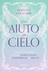 Con l'aiuto del cielo. Come comunicare con gli angeli custodi, le guide spirituali e i defunti