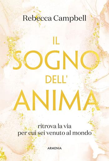 Il sogno dell'anima. Ritrova la via per cui sei venuto al mondo - Rebecca Campbell - Libro Armenia 2026, Anima | Libraccio.it