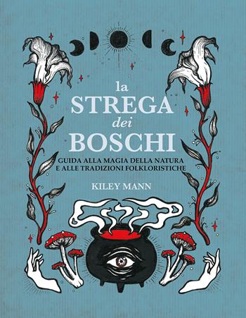 La strega dei boschi. Guida alla natura e alle tradizioni folkloristiche - Kiley Mann - Libro Armenia 2027, Ombre | Libraccio.it