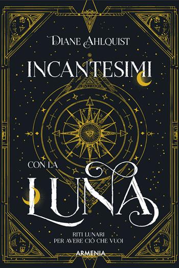 Incantesimi con la luna. Riti lunari per avere ciò che vuoi - Diane Ahlquist - Libro Armenia 2026, Ombre | Libraccio.it