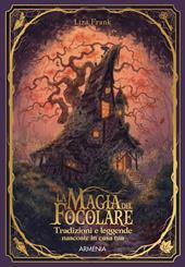 La magia del focolare. Tradizioni e leggende nascosti in casa tua