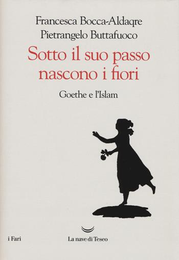 Sotto il suo passo nascono i fiori. Goethe e l'Islam - Pietrangelo Buttafuoco, Francesca Bocca-Aldaqre - Libro La nave di Teseo 2019, I fari | Libraccio.it