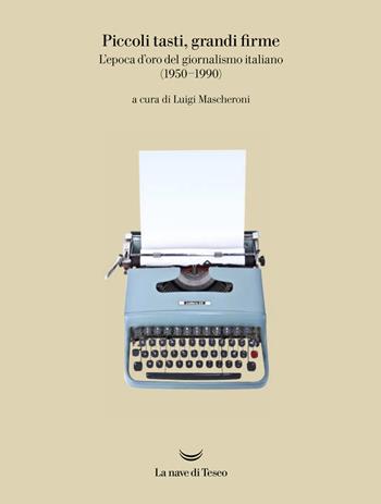 Piccoli tasti, grandi firme. L'epoca d'oro del giornalismo italiano (1950-1990). Catalogo della mostra (Ivrea, 31 maggio-31 dicembre 2019). Ediz. a colori  - Libro La nave di Teseo 2019 | Libraccio.it