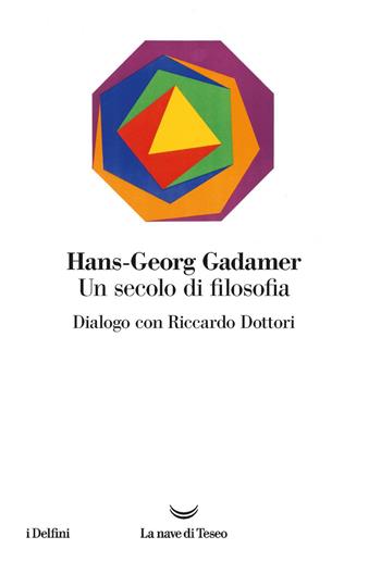 Un secolo di filosofia. Dialogo con Riccardo Dottori - Hans Georg Gadamer, Riccardo Dottori - Libro La nave di Teseo 2019, I delfini | Libraccio.it