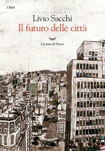 Il futuro delle città - Livio Sacchi - Libro La nave di Teseo 2019, I fari | Libraccio.it